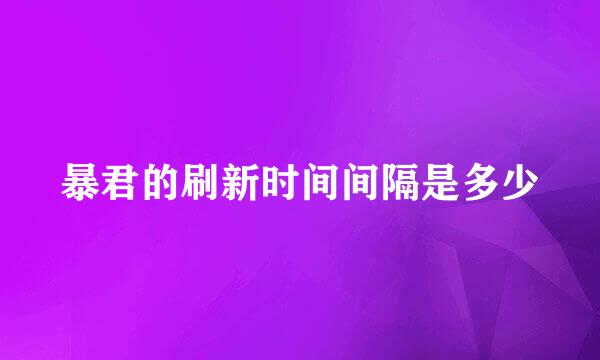 暴君的刷新时间间隔是多少