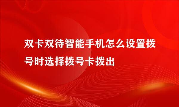 双卡双待智能手机怎么设置拨号时选择拨号卡拨出