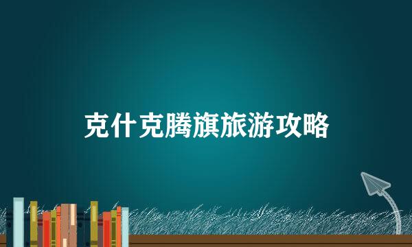 克什克腾旗旅游攻略