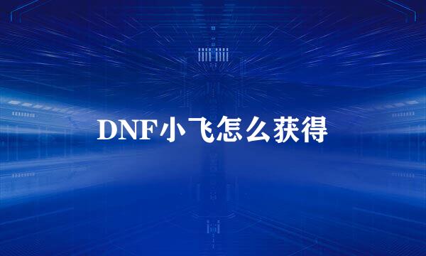DNF小飞怎么获得