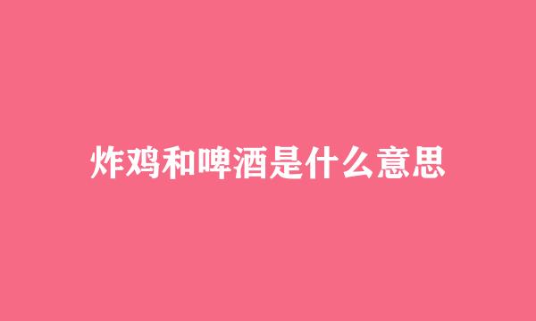 炸鸡和啤酒是什么意思