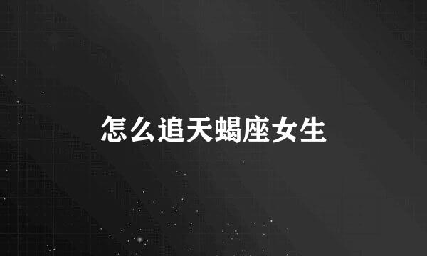 怎么追天蝎座女生