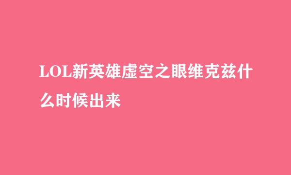 LOL新英雄虚空之眼维克兹什么时候出来