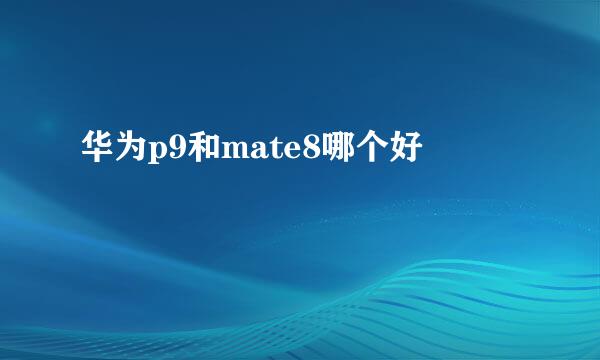 华为p9和mate8哪个好