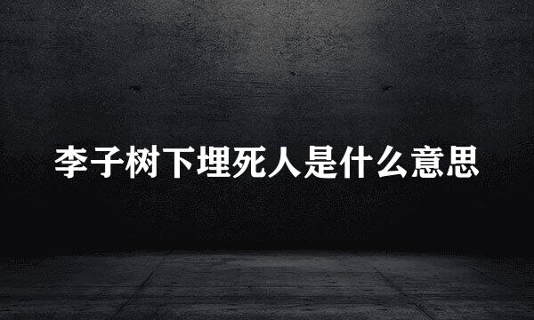 李子树下埋死人是什么意思