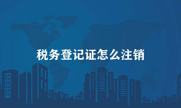税务登记证怎么注销