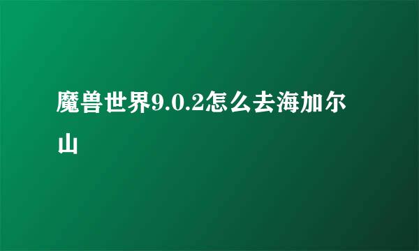魔兽世界9.0.2怎么去海加尔山