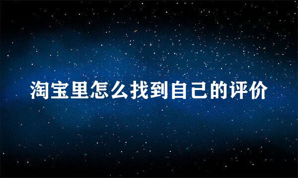 淘宝里怎么找到自己的评价