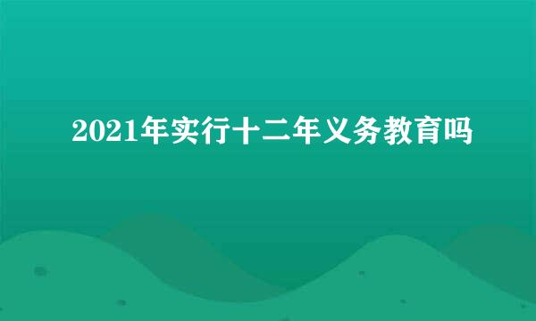 2021年实行十二年义务教育吗