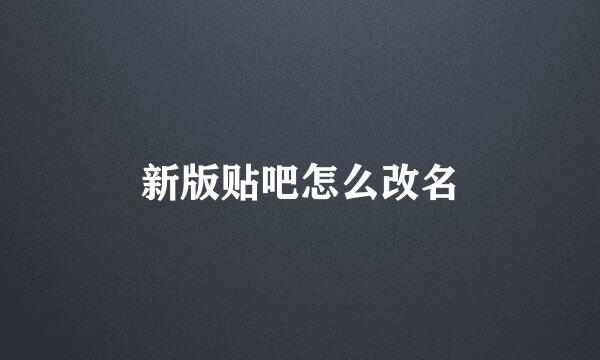 新版贴吧怎么改名