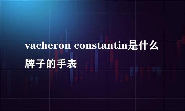 vacheron constantin是什么牌子的手表