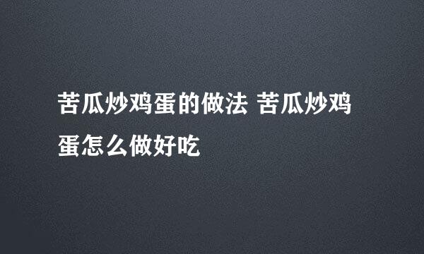 苦瓜炒鸡蛋的做法 苦瓜炒鸡蛋怎么做好吃