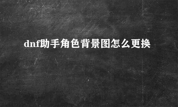 dnf助手角色背景图怎么更换