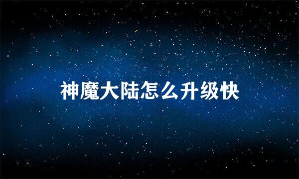 神魔大陆怎么升级快