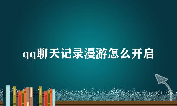 qq聊天记录漫游怎么开启