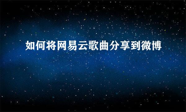 如何将网易云歌曲分享到微博
