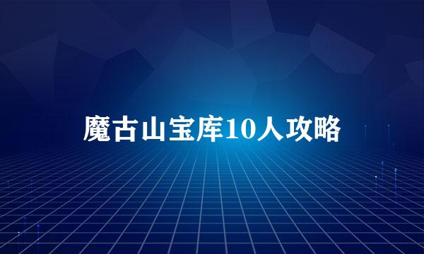 魔古山宝库10人攻略