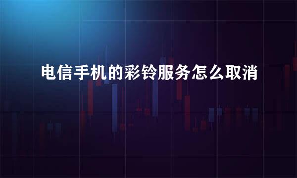 电信手机的彩铃服务怎么取消