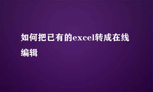 如何把已有的excel转成在线编辑