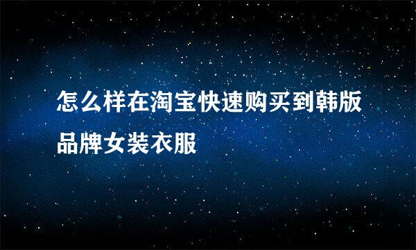 怎么样在淘宝快速购买到韩版品牌女装衣服