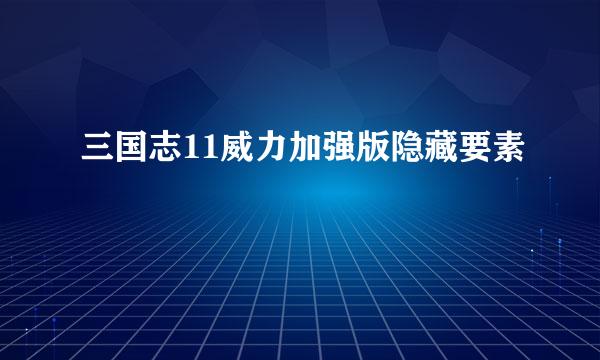 三国志11威力加强版隐藏要素