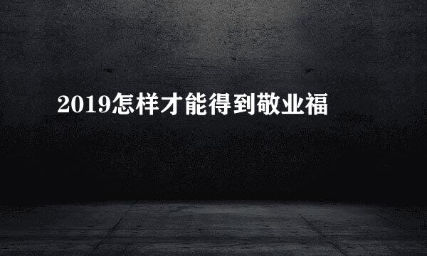 2019怎样才能得到敬业福