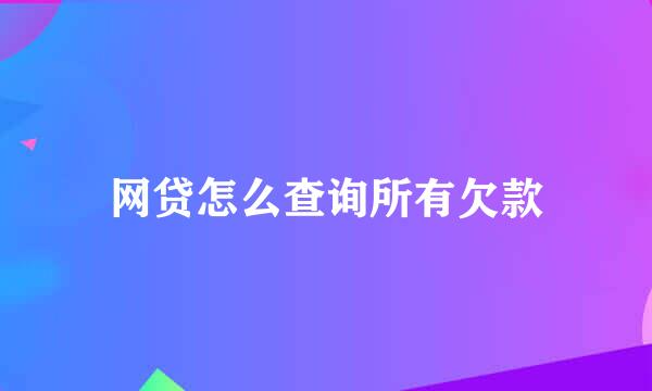 网贷怎么查询所有欠款