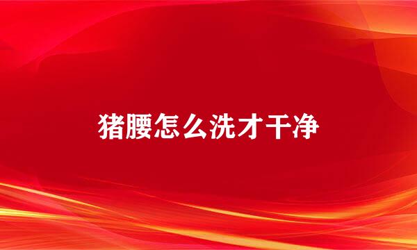 猪腰怎么洗才干净