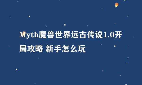 Myth魔兽世界远古传说1.0开局攻略 新手怎么玩