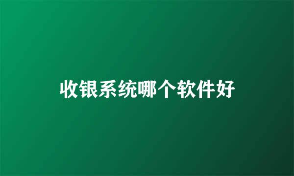 收银系统哪个软件好