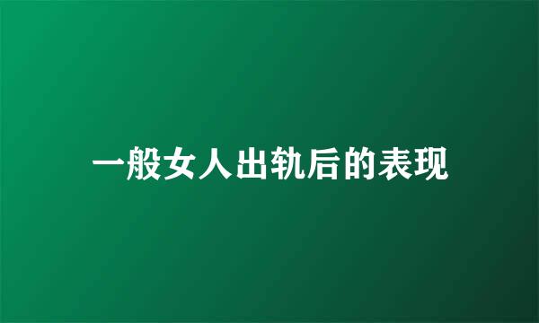 一般女人出轨后的表现