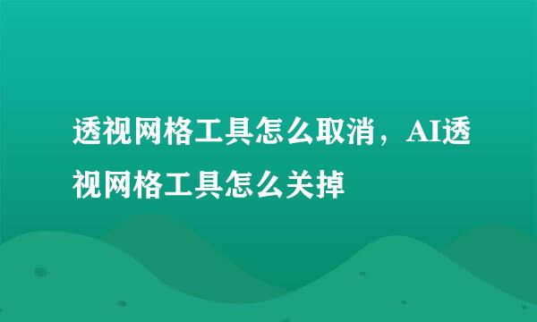 透视网格工具怎么取消，AI透视网格工具怎么关掉