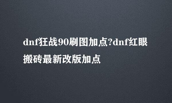 dnf狂战90刷图加点?dnf红眼搬砖最新改版加点