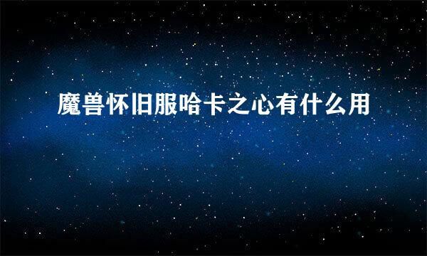 魔兽怀旧服哈卡之心有什么用