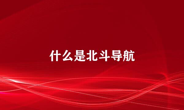 什么是北斗导航