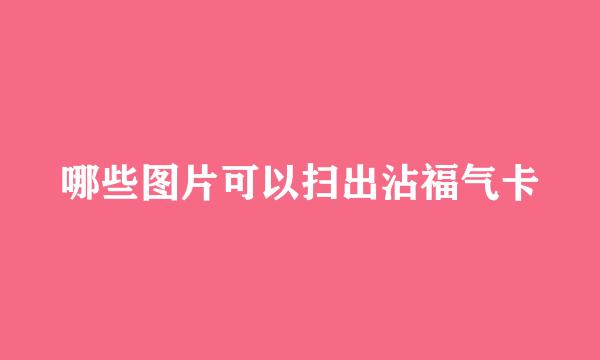 哪些图片可以扫出沾福气卡