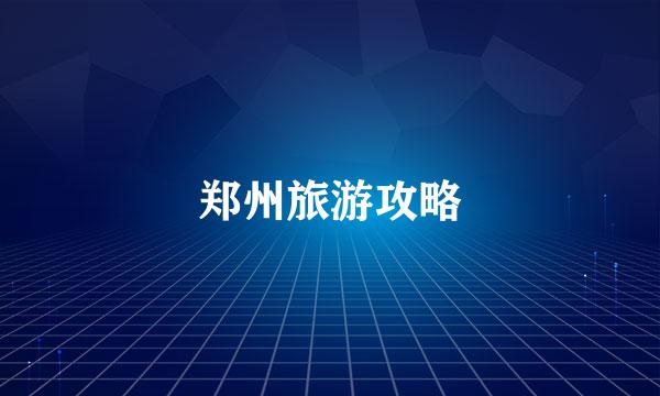 郑州旅游攻略