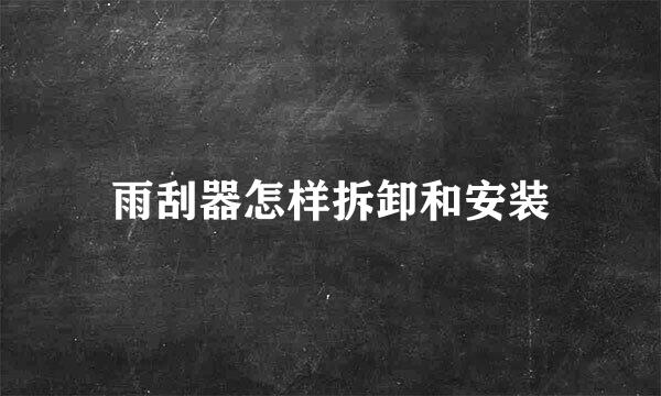 雨刮器怎样拆卸和安装