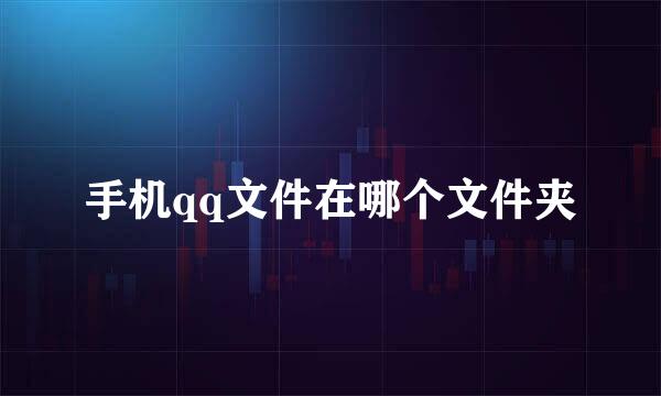 手机qq文件在哪个文件夹