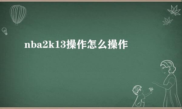 nba2k13操作怎么操作