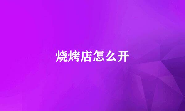 烧烤店怎么开