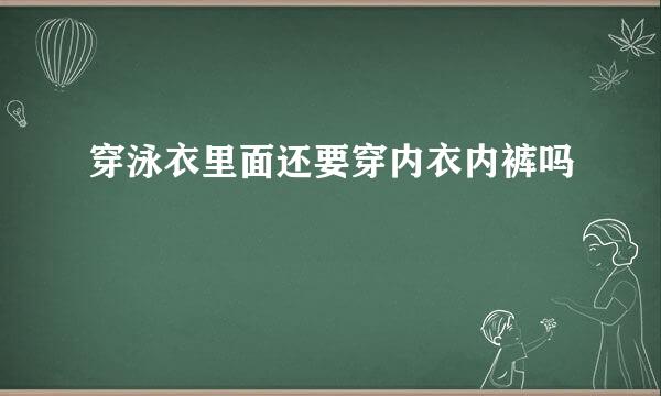 穿泳衣里面还要穿内衣内裤吗
