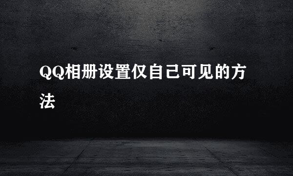 QQ相册设置仅自己可见的方法