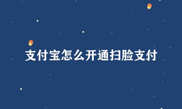 支付宝怎么开通扫脸支付
