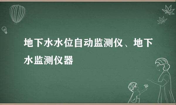 地下水水位自动监测仪、地下水监测仪器