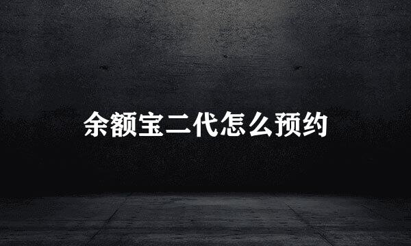 余额宝二代怎么预约