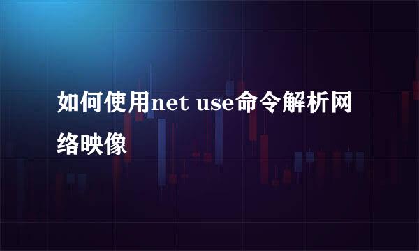 如何使用net use命令解析网络映像