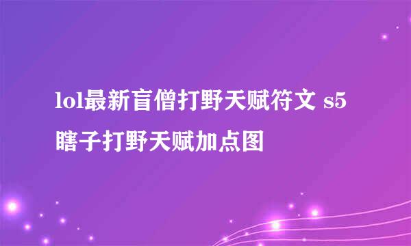 lol最新盲僧打野天赋符文 s5瞎子打野天赋加点图