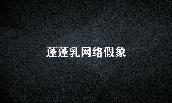 蓬蓬乳网络假象