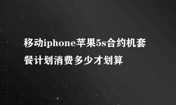 移动iphone苹果5s合约机套餐计划消费多少才划算